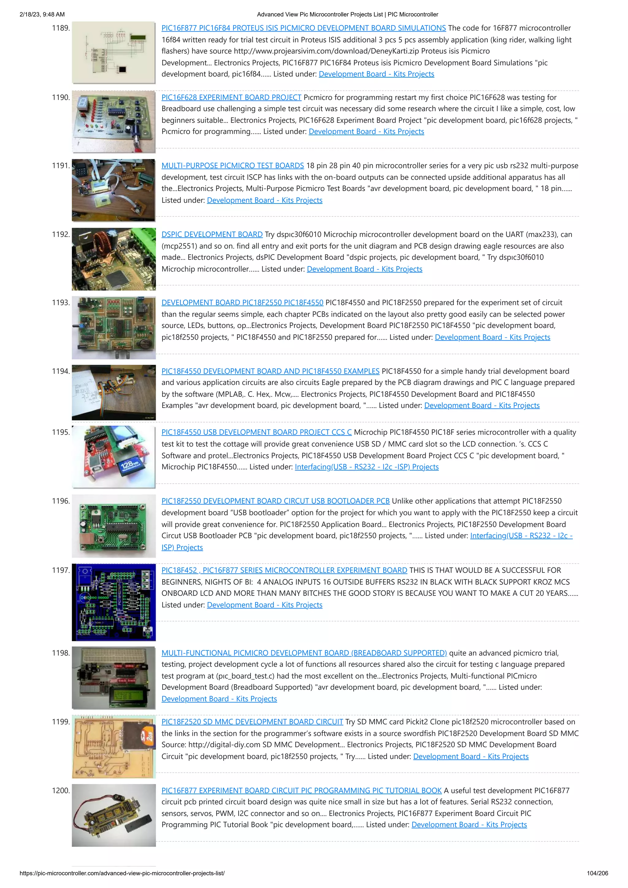 2/18/23, 9:48 AM Advanced View Pic Microcontroller Projects List | PIC Microcontroller https://pic-microcontroller.com/advanced-view-pic-microcontroller-projects-list/ 104/206 1189. PIC16F877 PIC16F84 PROTEUS ISIS PICMICRO DEVELOPMENT BOARD SIMULATIONS The code for 16F877 microcontroller 16f84 written ready for trial test circuit in Proteus ISIS additional 3 pcs 5 pcs assembly application (king rider, walking light flashers) have source http://www.projearsivim.com/download/DeneyKarti.zip Proteus isis Picmicro Development... Electronics Projects, PIC16F877 PIC16F84 Proteus isis Picmicro Development Board Simulations "pic development board, pic16f84…... Listed under: Development Board - Kits Projects 1190. PIC16F628 EXPERIMENT BOARD PROJECT Pıcmicro for programming restart my first choice PIC16F628 was testing for Breadboard use challenging a simple test circuit was necessary did some research where the circuit I like a simple, cost, low beginners suitable... Electronics Projects, PIC16F628 Experiment Board Project "pic development board, pic16f628 projects, " Pıcmicro for programming…... Listed under: Development Board - Kits Projects 1191. MULTI-PURPOSE PICMICRO TEST BOARDS 18 pin 28 pin 40 pin microcontroller series for a very pic usb rs232 multi-purpose development, test circuit ISCP has links with the on-board outputs can be connected upside additional apparatus has all the...Electronics Projects, Multi-Purpose Picmicro Test Boards "avr development board, pic development board, " 18 pin…... Listed under: Development Board - Kits Projects 1192. DSPIC DEVELOPMENT BOARD Try dspıc30f6010 Microchip microcontroller development board on the UART (max233), can (mcp2551) and so on. find all entry and exit ports for the unit diagram and PCB design drawing eagle resources are also made... Electronics Projects, dsPIC Development Board "dspic projects, pic development board, " Try dspıc30f6010 Microchip microcontroller…... Listed under: Development Board - Kits Projects 1193. DEVELOPMENT BOARD PIC18F2550 PIC18F4550 PIC18F4550 and PIC18F2550 prepared for the experiment set of circuit than the regular seems simple, each chapter PCBs indicated on the layout also pretty good easily can be selected power source, LEDs, buttons, op...Electronics Projects, Development Board PIC18F2550 PIC18F4550 "pic development board, pic18f2550 projects, " PIC18F4550 and PIC18F2550 prepared for…... Listed under: Development Board - Kits Projects 1194. PIC18F4550 DEVELOPMENT BOARD AND PIC18F4550 EXAMPLES PIC18F4550 for a simple handy trial development board and various application circuits are also circuits Eagle prepared by the PCB diagram drawings and PIC C language prepared by the software (MPLAB,. C. Hex,. Mcw,.... Electronics Projects, PIC18F4550 Development Board and PIC18F4550 Examples "avr development board, pic development board, "…... Listed under: Development Board - Kits Projects 1195. PIC18F4550 USB DEVELOPMENT BOARD PROJECT CCS C Microchip PIC18F4550 PIC18F series microcontroller with a quality test kit to test the cottage will provide great convenience USB SD / MMC card slot so the LCD connection. ‘s. CCS C Software and protel...Electronics Projects, PIC18F4550 USB Development Board Project CCS C "pic development board, " Microchip PIC18F4550…... Listed under: Interfacing(USB - RS232 - I2c -ISP) Projects 1196. PIC18F2550 DEVELOPMENT BOARD CIRCUT USB BOOTLOADER PCB Unlike other applications that attempt PIC18F2550 development board “USB bootloader” option for the project for which you want to apply with the PIC18F2550 keep a circuit will provide great convenience for. PIC18F2550 Application Board... Electronics Projects, PIC18F2550 Development Board Circut USB Bootloader PCB "pic development board, pic18f2550 projects, "…... Listed under: Interfacing(USB - RS232 - I2c - ISP) Projects 1197. PIC18F452 , PIC16F877 SERIES MICROCONTROLLER EXPERIMENT BOARD THIS IS THAT WOULD BE A SUCCESSFUL FOR BEGINNERS, NIGHTS OF BI: 4 ANALOG INPUTS 16 OUTSIDE BUFFERS RS232 IN BLACK WITH BLACK SUPPORT KROZ MCS ONBOARD LCD AND MORE THAN MANY BITCHES THE GOOD STORY IS BECAUSE YOU WANT TO MAKE A CUT 20 YEARS…... Listed under: Development Board - Kits Projects 1198. MULTI-FUNCTIONAL PICMICRO DEVELOPMENT BOARD (BREADBOARD SUPPORTED) quite an advanced picmicro trial, testing, project development cycle a lot of functions all resources shared also the circuit for testing c language prepared test program at (pıc_board_test.c) had the most excellent on the...Electronics Projects, Multi-functional PICmicro Development Board (Breadboard Supported) "avr development board, pic development board, "…... Listed under: Development Board - Kits Projects 1199. PIC18F2520 SD MMC DEVELOPMENT BOARD CIRCUIT Try SD MMC card Pickit2 Clone pic18f2520 microcontroller based on the links in the section for the programmer’s software exists in a source swordfish PIC18F2520 Development Board SD MMC Source: http://digital-diy.com SD MMC Development... Electronics Projects, PIC18F2520 SD MMC Development Board Circuit "pic development board, pic18f2550 projects, " Try…... Listed under: Development Board - Kits Projects 1200. PIC16F877 EXPERIMENT BOARD CIRCUIT PIC PROGRAMMING PIC TUTORIAL BOOK A useful test development PIC16F877 circuit pcb printed circuit board design was quite nice small in size but has a lot of features. Serial RS232 connection, sensors, servos, PWM, I2C connector and so on.... Electronics Projects, PIC16F877 Experiment Board Circuit PIC Programming PIC Tutorial Book "pic development board,…... Listed under: Development Board - Kits Projects 