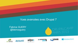 Vues avancées avec Drupal 7
Fabrice GUERY
@fabriceguery
 