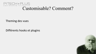 Customisable? Comment?
Theming des vues
Différents hooks et plugins
 