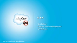 Q&A

                                       Eric Wilson
                                       Director, Product Management
                                       UI Platforms




Join the conversation: #forcewebinar
 