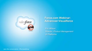 Force.com Webinar:
                                       Advanced Visualforce

                                       Eric Wilson
                                       Director, Product Management
                                       UI Platforms




Join the conversation: #forcewebinar
 
