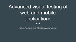 Advanced visual testing of
web and mobile
applications
https://github.com/dzaiats/Automotion
 