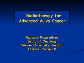 Mansoor Raza Mirza Dept. of Oncology Odense University Hospital Odense, Denmark Radiotherapy for Advanced Vulva Cancer 