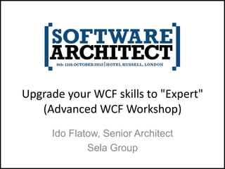 Upgrade your WCF skills to "Expert"
(Advanced WCF Workshop)
Ido Flatow, Senior Architect
Sela Group

 