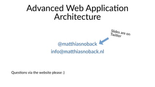 Advanced Web Application
Architecture
@matthiasnoback
info@matthiasnoback.nl
Slides are onTwitter
Questions via the website please :)
 