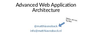 Advanced Web Application
Architecture
@matthiasnoback
info@matthiasnoback.nl
Slides are onTwitter
 