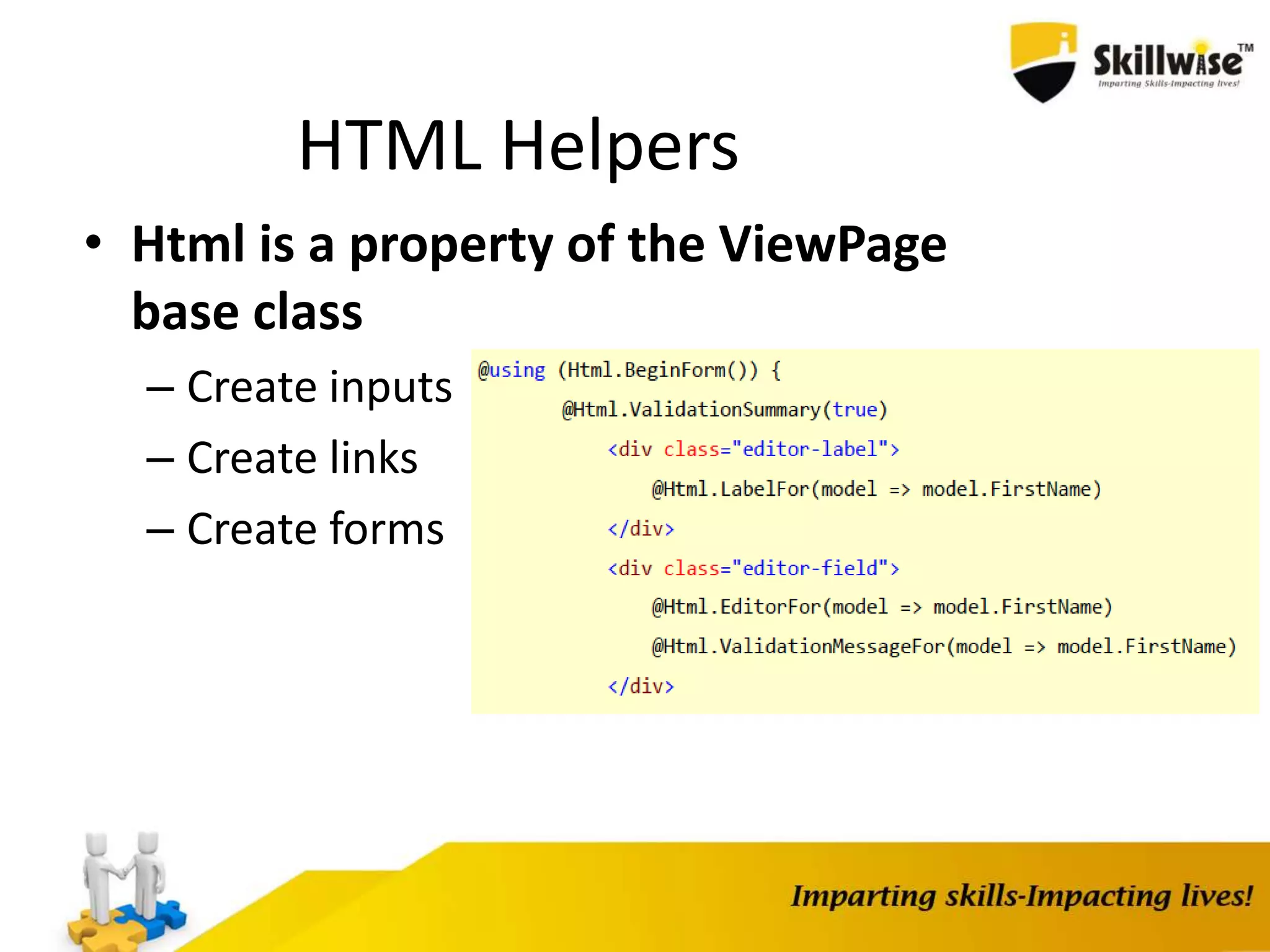 HTML Helpers • Html is a property of the ViewPage base class – Create inputs – Create links – Create forms 
