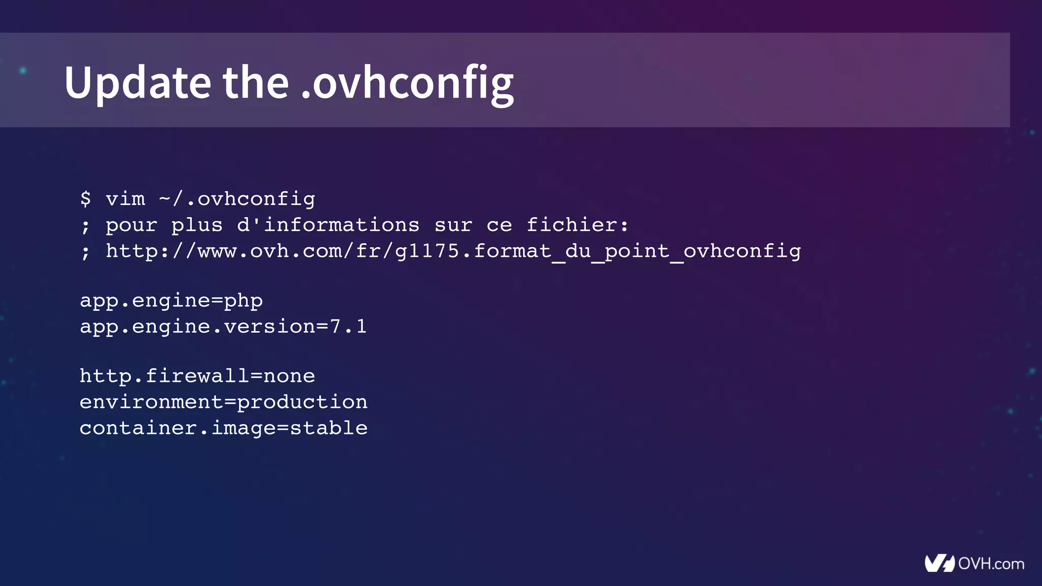 Update the .ovhconfig
$ vim ~/.ovhconfig
; pour plus d'informations sur ce fichier:
; http://www.ovh.com/fr/g1175.format_du_point_ovhconfig
app.engine=php
app.engine.version=7.1
http.firewall=none
environment=production
container.image=stable
 
 