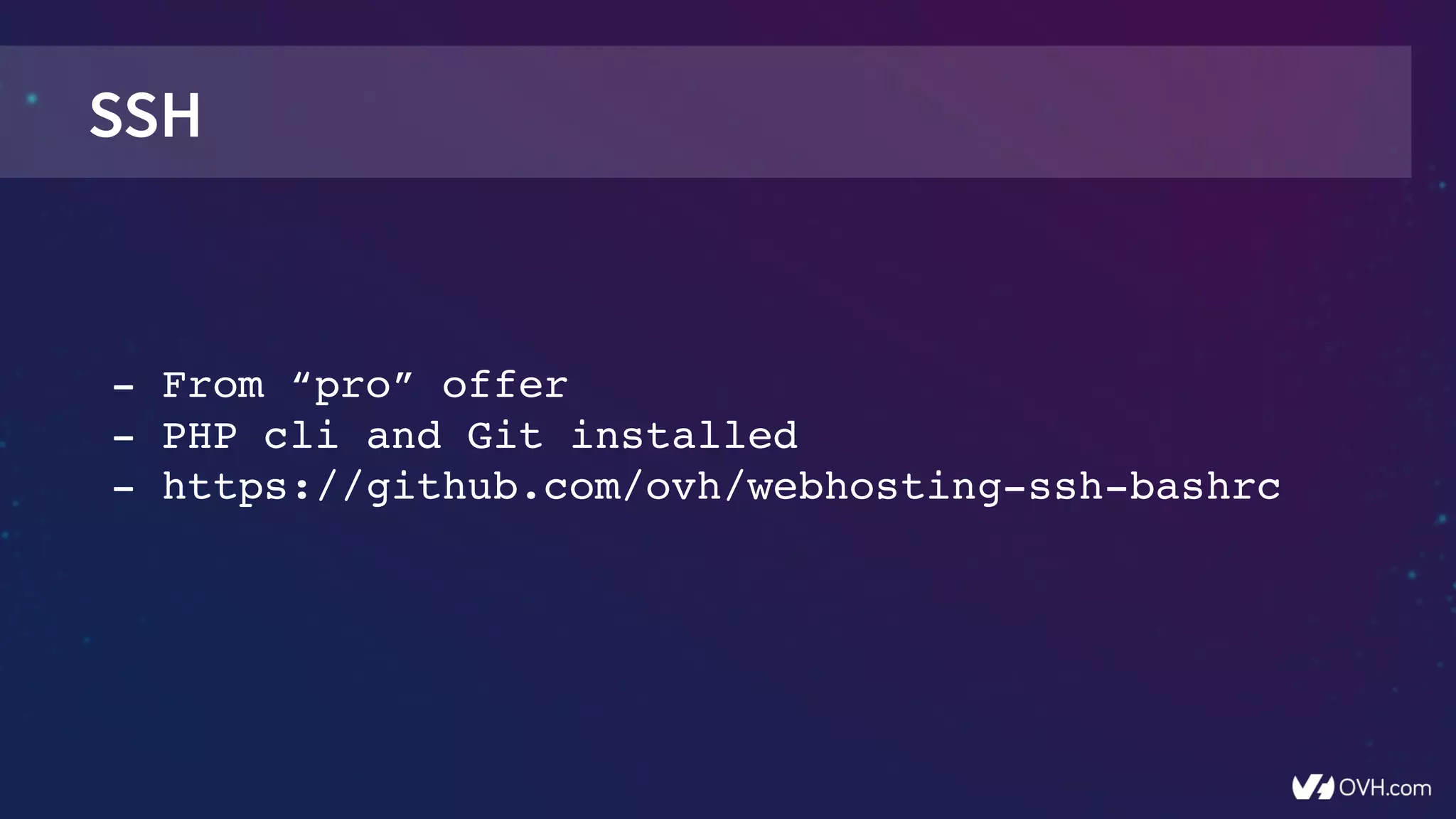 SSH
­ From “pro” offer
­ PHP cli and Git installed
­ https://github.com/ovh/webhosting­ssh­bashrc
 