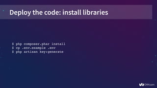 Deploy the code: install libraries
$ php composer.phar install
$ cp .env.example .env
$ php artisan key:generate
 
 