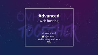 Advanced
Web hosting
Vincent Cassé
@vcasse
Webhosting lead tech
OVH
 