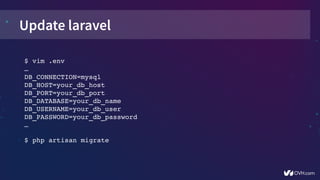 Update laravel
$ vim .env
…
DB_CONNECTION=mysql
DB_HOST=your_db_host
DB_PORT=your_db_port
DB_DATABASE=your_db_name
DB_USERNAME=your_db_user
DB_PASSWORD=your_db_password
…
$ php artisan migrate
 
 
