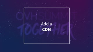Add a
CDN
 