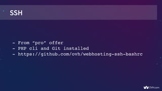 SSH
­ From “pro” offer
­ PHP cli and Git installed
­ https://github.com/ovh/webhosting­ssh­bashrc
 