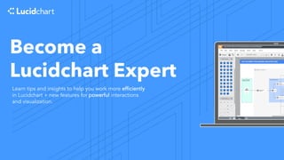 Become a
Lucidchart Expert
Learn tips and insights to help you work more efficiently
in Lucidchart + new features for powerful interactions
and visualization.
 