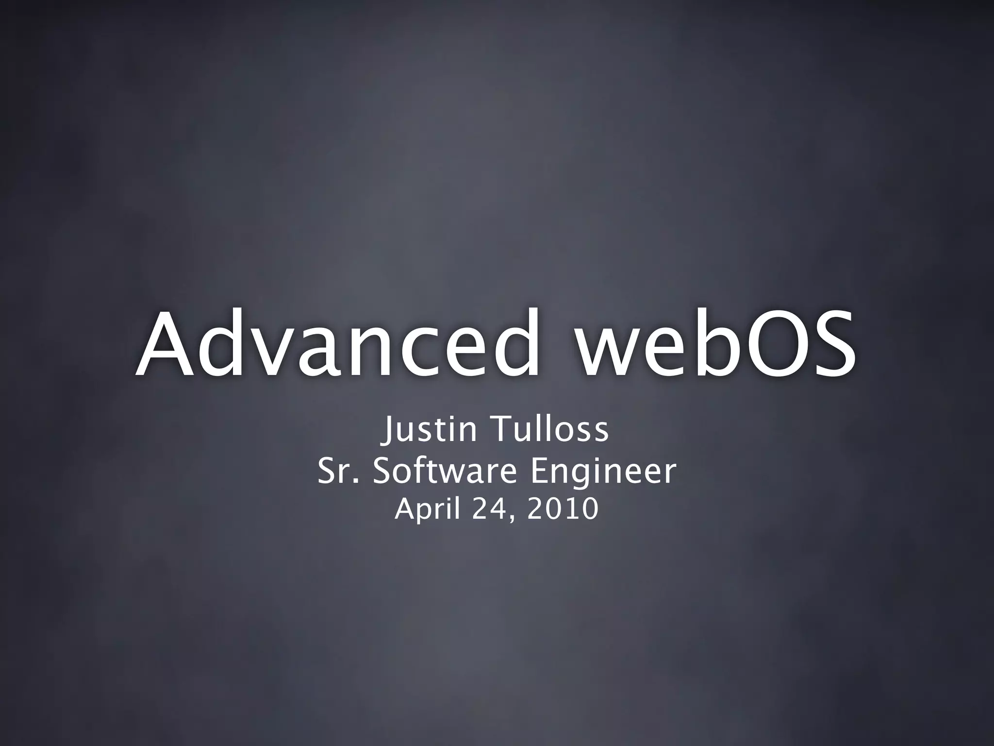 Advanced webOS
        Justin Tulloss
   Sr. Software Engineer
       April 24, 2010
 