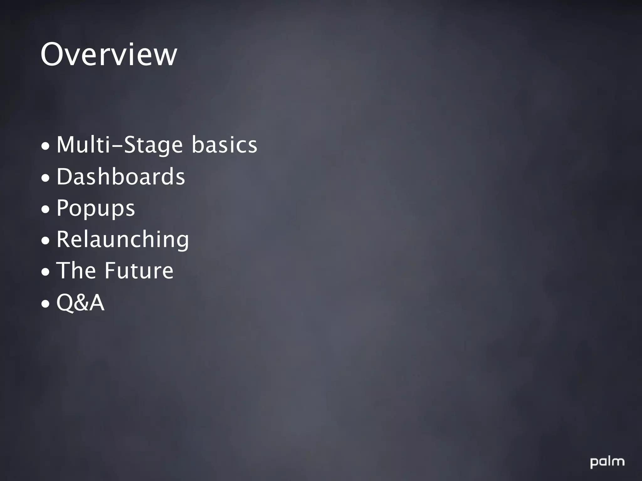Overview

• Multi-Stage basics
• Dashboards
• Popups
• Relaunching
• The Future
• Q&A
 