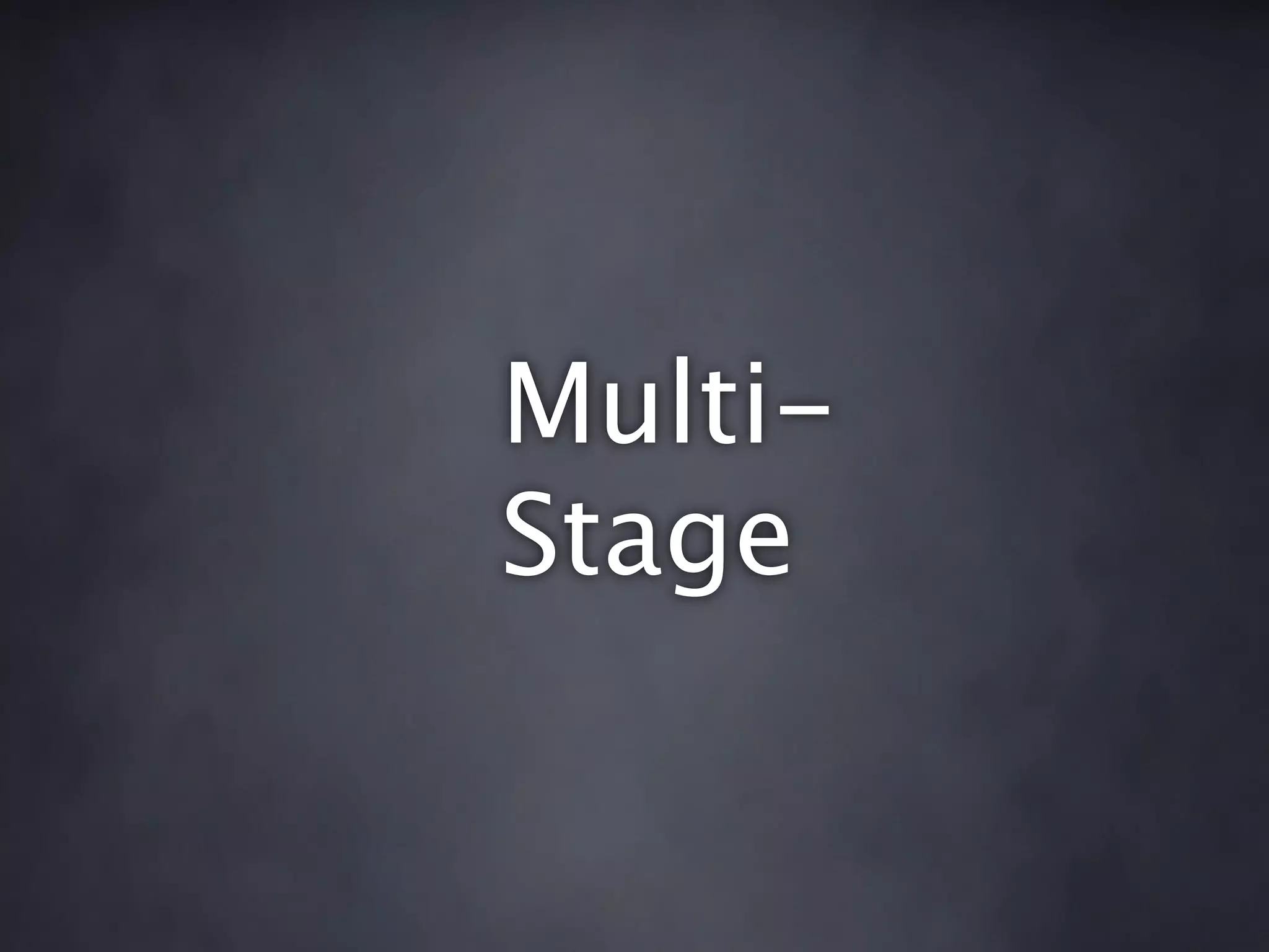 Multi-
Stage
 