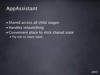 AppAssistant

• Shared across all child stages
• Handles relaunching
• Convenient place to stick shared state
  • Try not to share state.
 