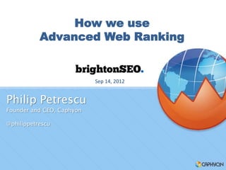 How we use
           Advanced Web Ranking


                           Sep 14, 2012


Philip Petrescu
Founder and CEO, Caphyon

@philippetrescu
 