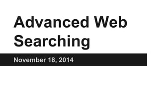 Advanced Web Searching 
November 18, 2014  