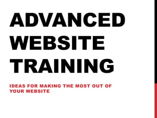 ADVANCED
WEBSITE
TRAINING
IDEAS FOR MAKING THE MOST OUT OF
YOUR WEBSITE

 