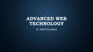 ADVANCED WEB
TECHNOLOGY
Dr. Nikhil Gondaliya
 
