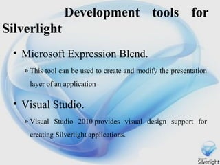 Development tools for Silverlight <ul><li>Microsoft Expression Blend. </li></ul><ul><ul><ul><ul><ul><li>This tool can be u...