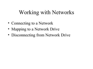 Working with Networks
• Connecting to a Network
• Mapping to a Network Drive
• Disconnecting from Network Drive
 