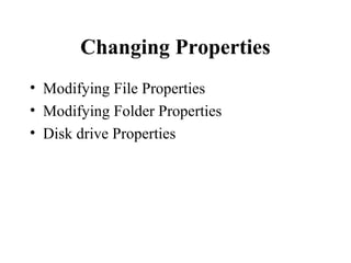Changing Properties
• Modifying File Properties
• Modifying Folder Properties
• Disk drive Properties
 