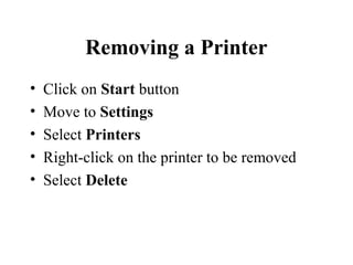 Removing a Printer
• Click on Start button
• Move to Settings
• Select Printers
• Right-click on the printer to be removed
• Select Delete
 