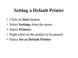 Setting a Default Printer
• Click on Start button
• Select Settings from the menu
• Select Printers
• Right-click on the printer to be paused
• Select Set as Default Printer
 