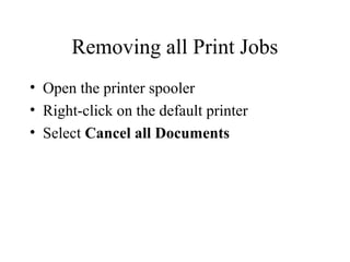 Removing all Print Jobs
• Open the printer spooler
• Right-click on the default printer
• Select Cancel all Documents
 