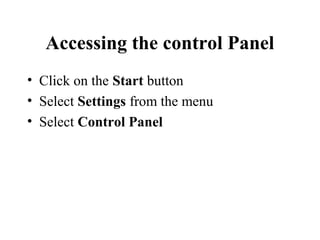 Accessing the control Panel
• Click on the Start button
• Select Settings from the menu
• Select Control Panel
 