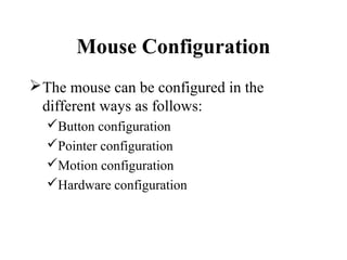 Mouse Configuration
The mouse can be configured in the
different ways as follows:
Button configuration
Pointer configuration
Motion configuration
Hardware configuration
 