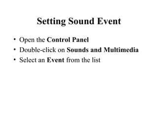Setting Sound Event
• Open the Control Panel
• Double-click on Sounds and Multimedia
• Select an Event from the list
 