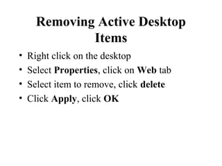 Removing Active Desktop
Items
• Right click on the desktop
• Select Properties, click on Web tab
• Select item to remove, click delete
• Click Apply, click OK
 