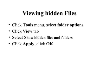 Viewing hidden Files
• Click Tools menu, select folder options
• Click View tab
• Select Show hidden files and folders
• Click Apply, click OK
 