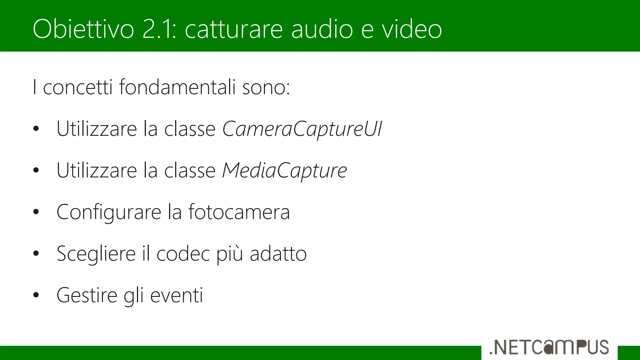 I concetti fondamentali sono:
• Utilizzare la classe CameraCaptureUI
• Utilizzare la classe MediaCapture
• Configurare la fotocamera
• Scegliere il codec più adatto
• Gestire gli eventi
Obiettivo 2.1: catturare audio e video
 