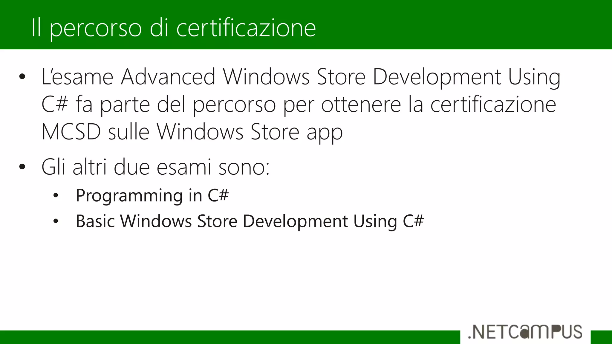 Il percorso di certificazione
• L’esame Advanced Windows Store Development Using
C# fa parte del percorso per ottenere la certificazione
MCSD sulle Windows Store app
• Gli altri due esami sono:
• Programming in C#
• Basic Windows Store Development Using C#
 