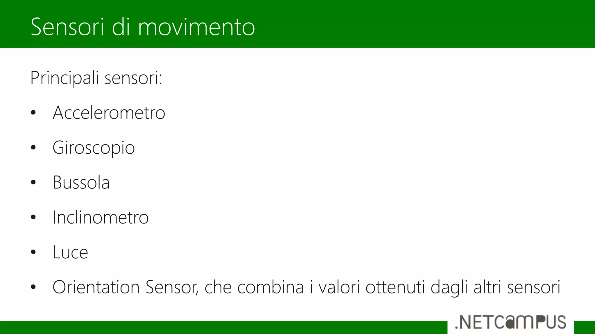 Principali sensori:
• Accelerometro
• Giroscopio
• Bussola
• Inclinometro
• Luce
• Orientation Sensor, che combina i valori ottenuti dagli altri sensori
Sensori di movimento
 