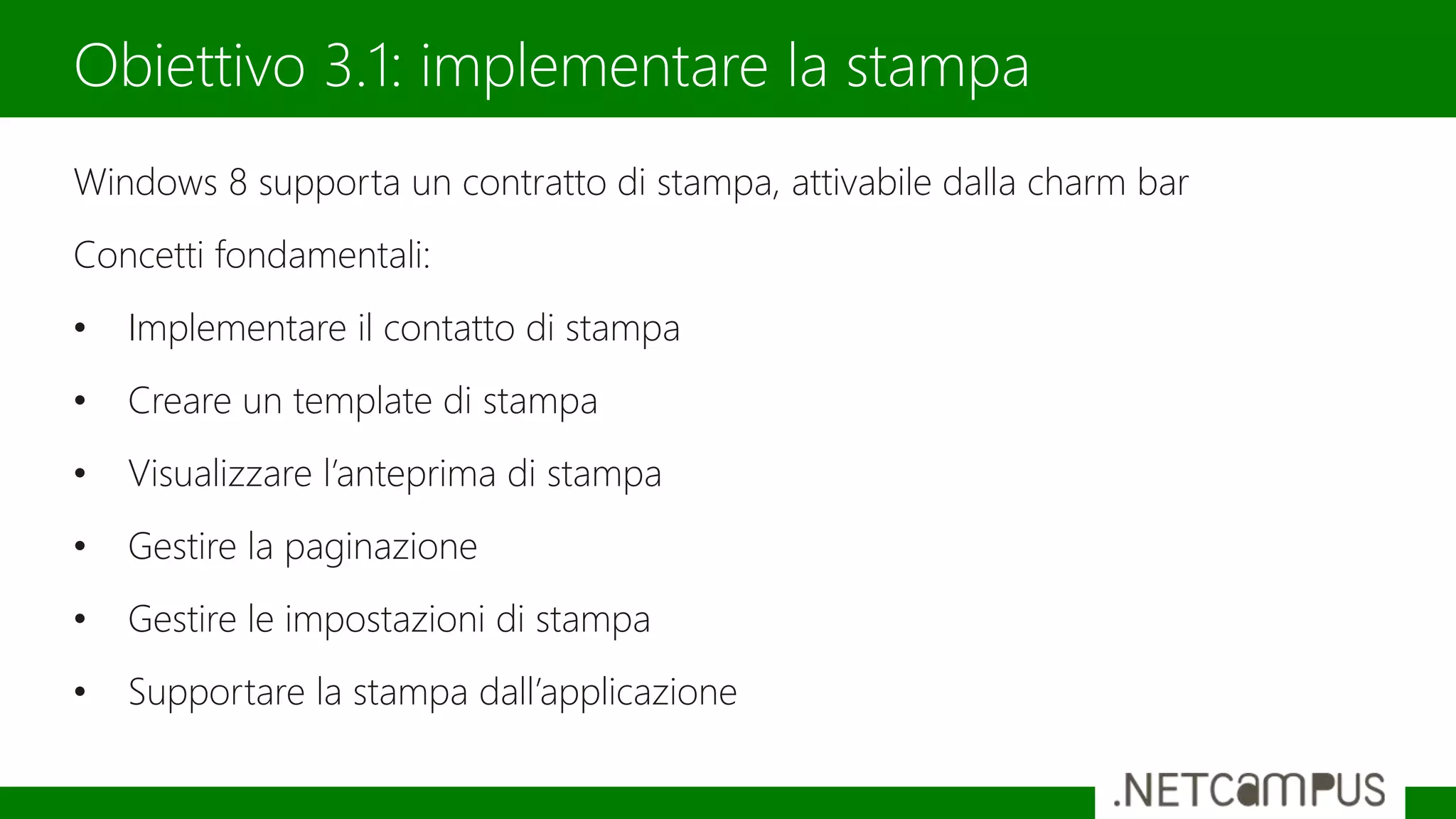 Windows 8 supporta un contratto di stampa, attivabile dalla charm bar
Concetti fondamentali:
• Implementare il contatto di stampa
• Creare un template di stampa
• Visualizzare l’anteprima di stampa
• Gestire la paginazione
• Gestire le impostazioni di stampa
• Supportare la stampa dall’applicazione
Obiettivo 3.1: implementare la stampa
 