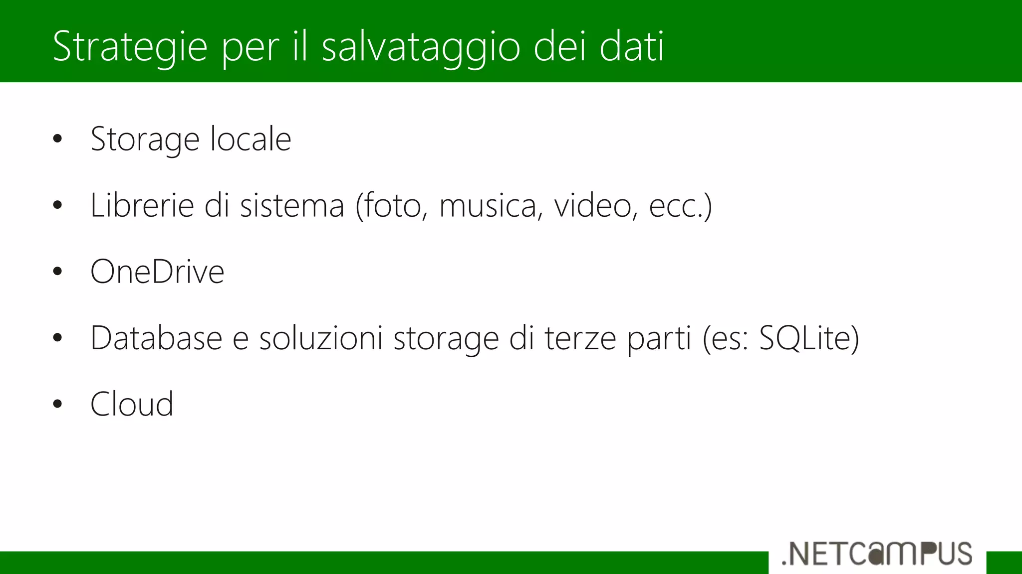 • Storage locale
• Librerie di sistema (foto, musica, video, ecc.)
• OneDrive
• Database e soluzioni storage di terze parti (es: SQLite)
• Cloud
Strategie per il salvataggio dei dati
 