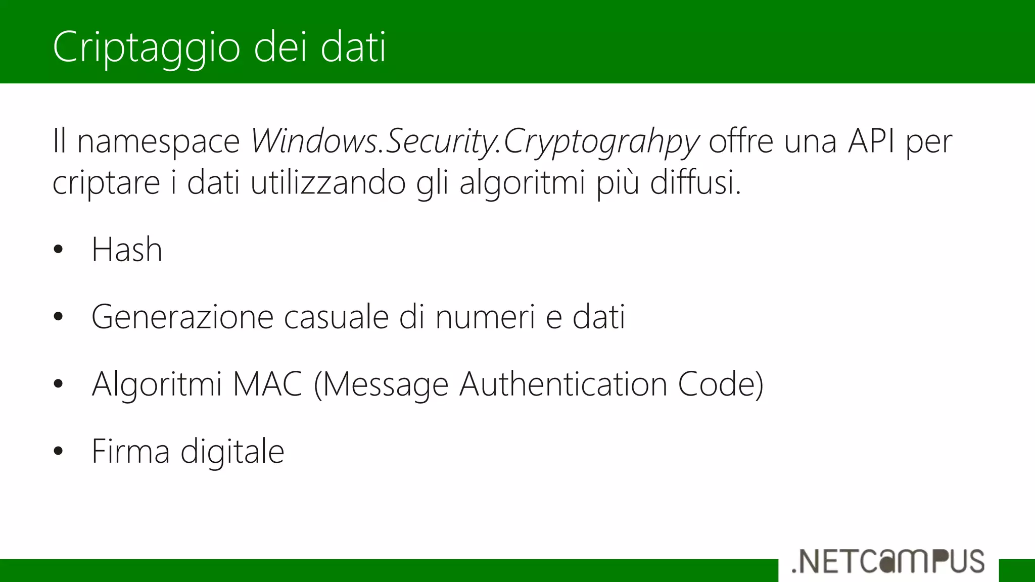 Il namespace Windows.Security.Cryptograhpy offre una API per
criptare i dati utilizzando gli algoritmi più diffusi.
• Hash
• Generazione casuale di numeri e dati
• Algoritmi MAC (Message Authentication Code)
• Firma digitale
Criptaggio dei dati
 