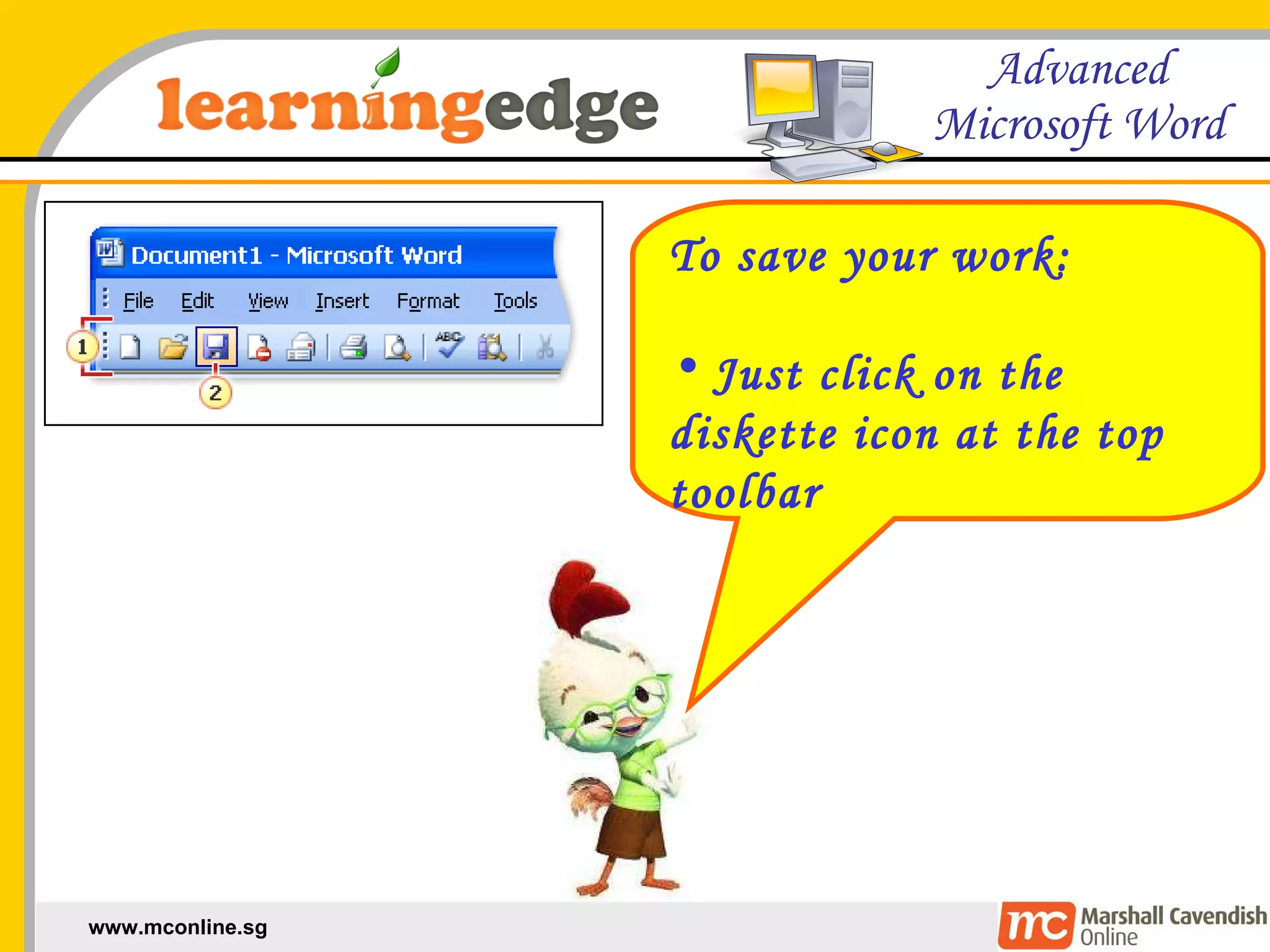 To save your work: Just click on the diskette icon at the top toolbar 