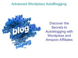 Advanced Wordpress AutoBlogging
Discover the
Secrets to
Autoblogging with
Wordpress and
Amazon Affiliates
 