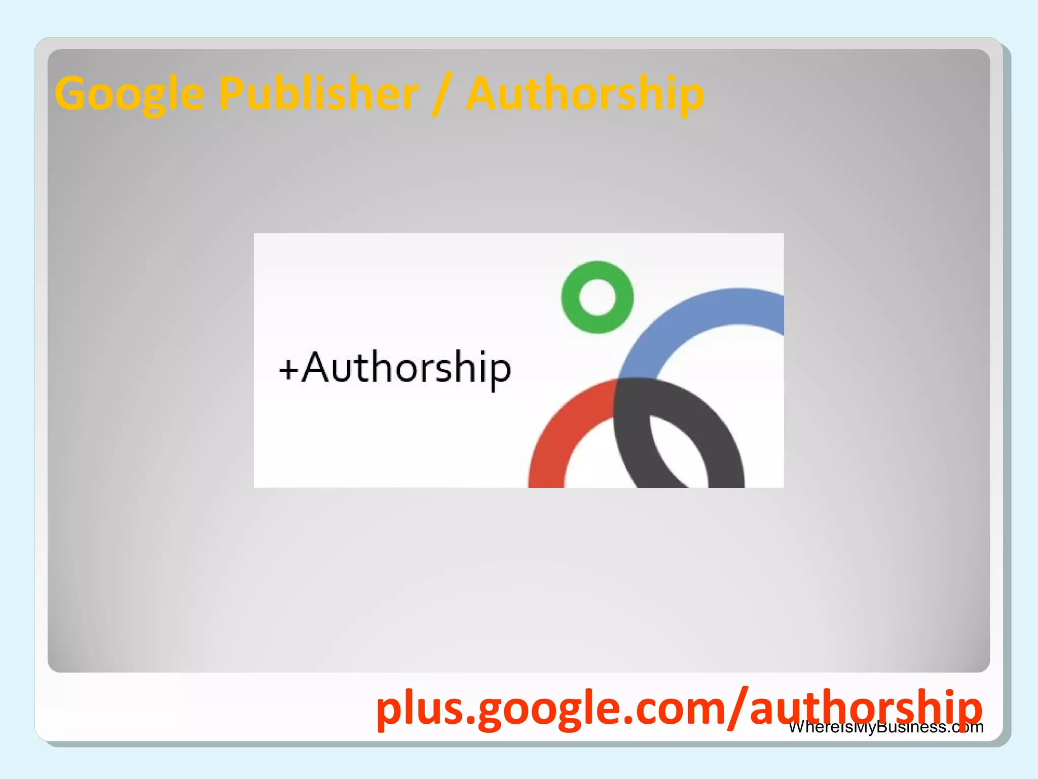 Google Publisher / Authorship

plus.google.com/authorship

WhereIsMyBusiness.com

 