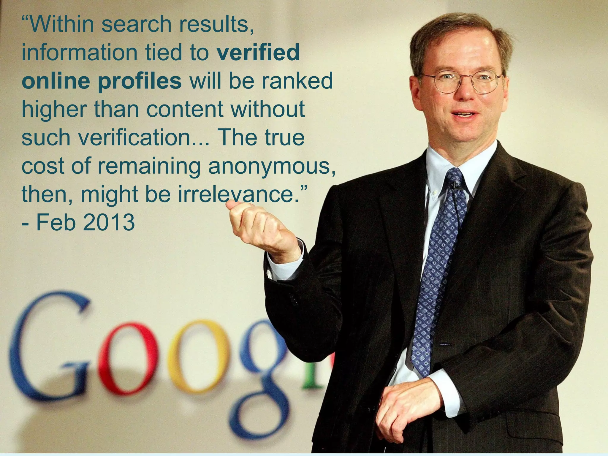 “Within search results,
information tied to verified
online profiles will be ranked
higher than content without
such verification... The true
cost of remaining anonymous,
then, might be irrelevance.”
- Feb 2013

WhereIsMyBusiness.com

 