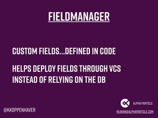 keanan@alphaparticle.com
AlphaParticle
@kkoppenhaver
Fieldmanager
Custom fields…defined in code
Helps deployfields through...