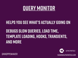keanan@alphaparticle.com
AlphaParticle
@kkoppenhaver
QueryMonitor
Helps you seewhat’sactuallygoing on
Debugs SlowQueries, ...